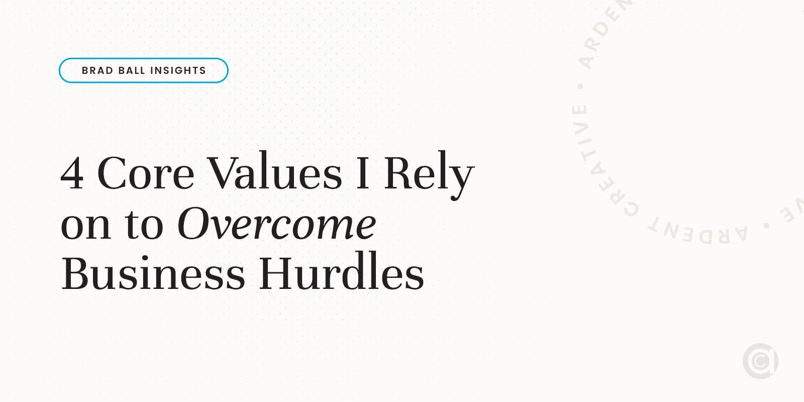 4 Core Values I Rely on to Overcome Business Hurdles