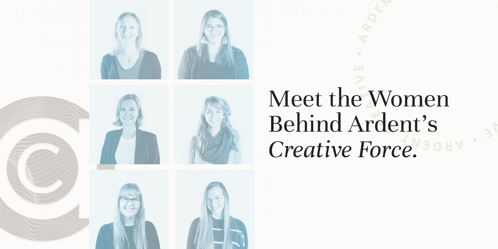 Meet the Women Behind Ardent’s Creative Force