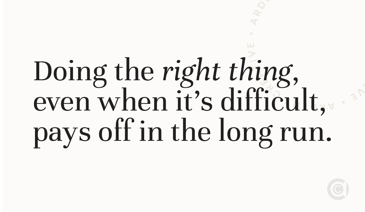 Embracing core values and doing the right thing, even when it’s difficult, pays off in the long run.